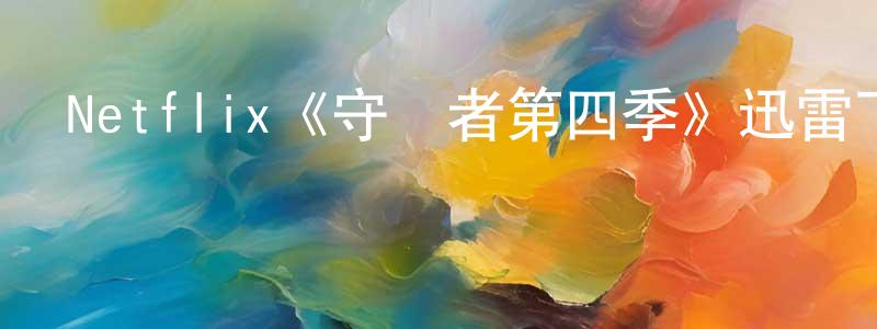 陳宇薇的動漫綜藝大全,Netflix《守護者第四季》迅雷下載/在線觀看/百度云-魔幻/科幻-美劇天堂
